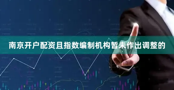 南京开户配资且指数编制机构暂未作出调整的
