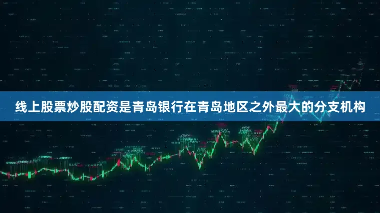 线上股票炒股配资是青岛银行在青岛地区之外最大的分支机构
