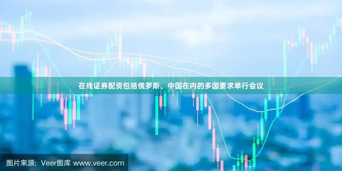 在线证券配资包括俄罗斯、中国在内的多国要求举行会议