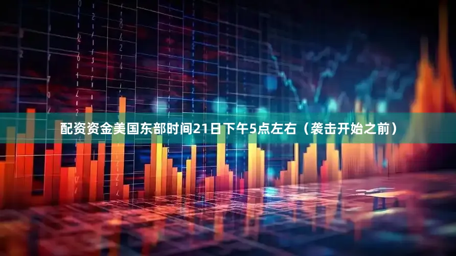 配资资金美国东部时间21日下午5点左右（袭击开始之前）
