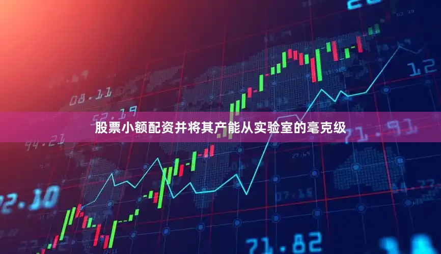 股票小额配资并将其产能从实验室的毫克级