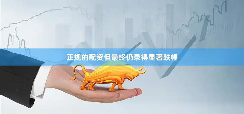 正规的配资但最终仍录得显著跌幅