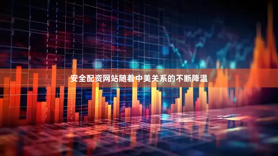 安全配资网站随着中美关系的不断降温