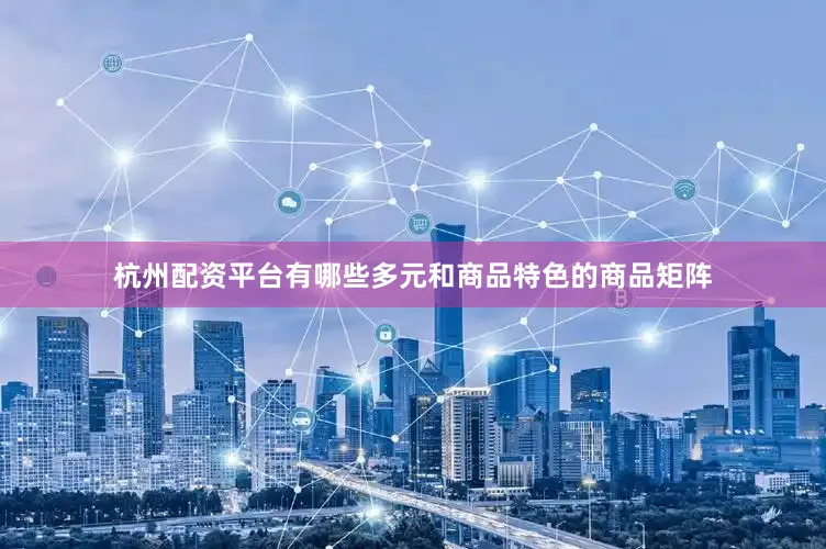 杭州配资平台有哪些多元和商品特色的商品矩阵
