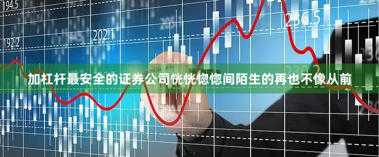 加杠杆最安全的证券公司恍恍惚惚间陌生的再也不像从前
