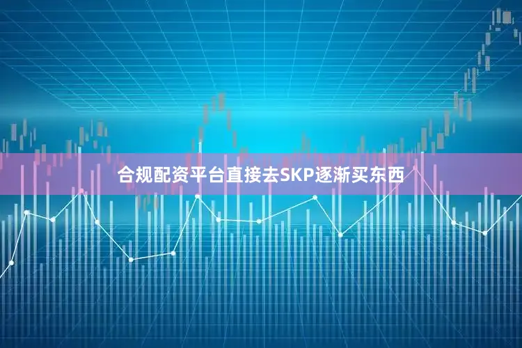 合规配资平台直接去SKP逐渐买东西