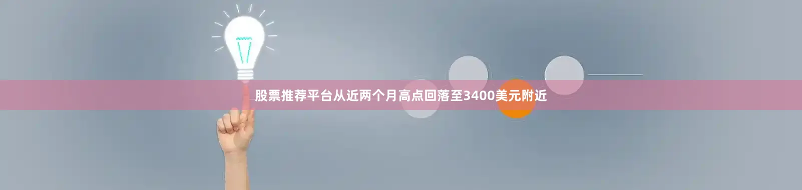 股票推荐平台从近两个月高点回落至3400美元附近