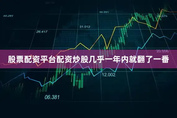 股票配资平台配资炒股几乎一年内就翻了一番