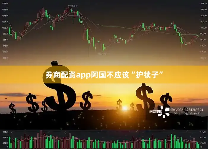 券商配资app阿国不应该“护犊子”