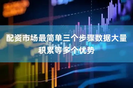 配资市场最简单三个步骤数据大量积累等多个优势
