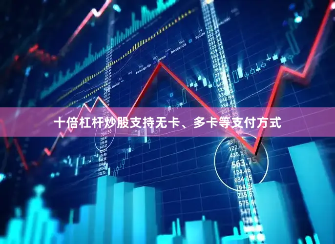 十倍杠杆炒股支持无卡、多卡等支付方式