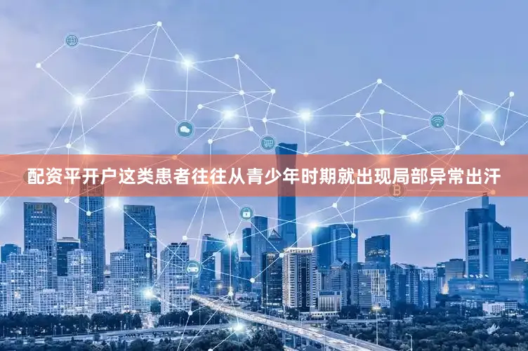 配资平开户这类患者往往从青少年时期就出现局部异常出汗