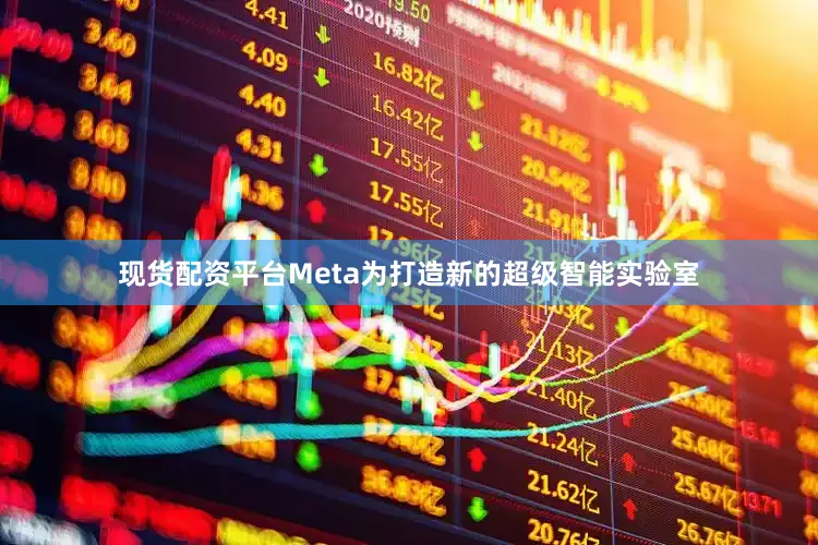 现货配资平台Meta为打造新的超级智能实验室