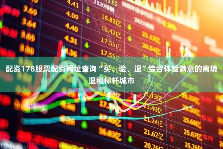 配资178股票配资网址查询“买、验、退”综合体验满意的离境退税标杆城市