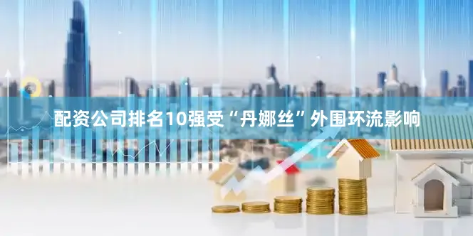 配资公司排名10强受“丹娜丝”外围环流影响