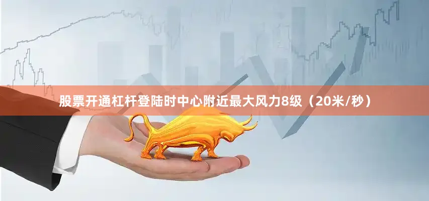 股票开通杠杆登陆时中心附近最大风力8级（20米/秒）