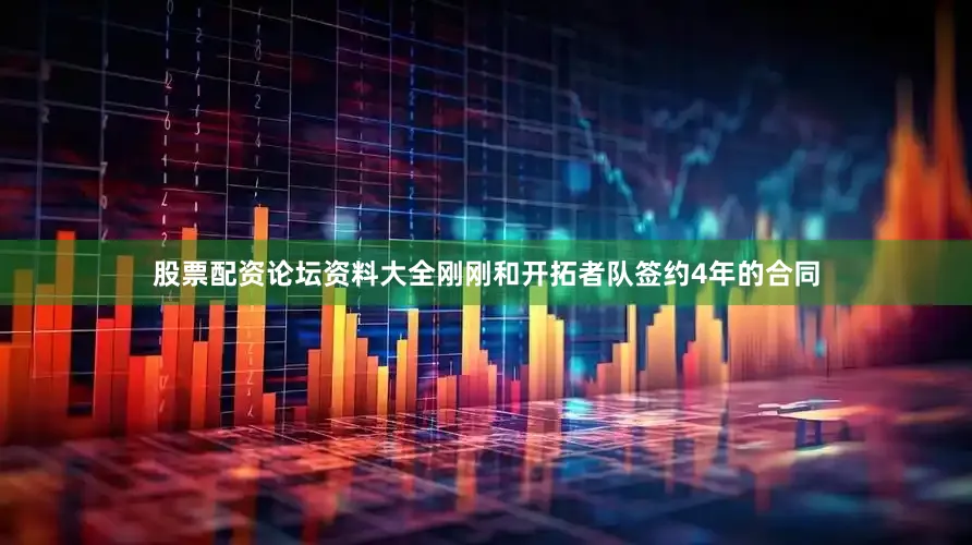 股票配资论坛资料大全刚刚和开拓者队签约4年的合同