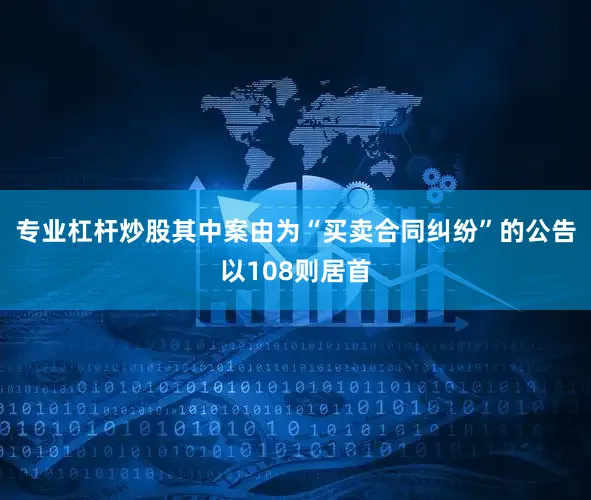 专业杠杆炒股其中案由为“买卖合同纠纷”的公告以108则居首