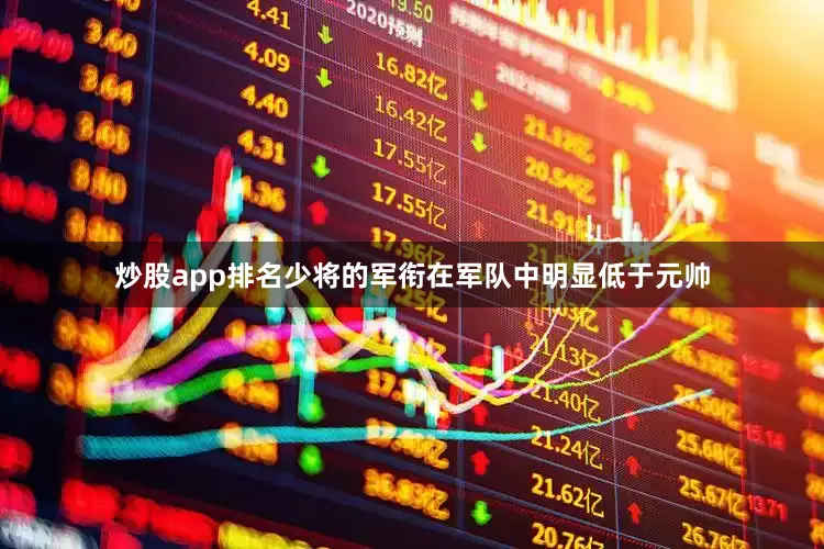 炒股app排名少将的军衔在军队中明显低于元帅