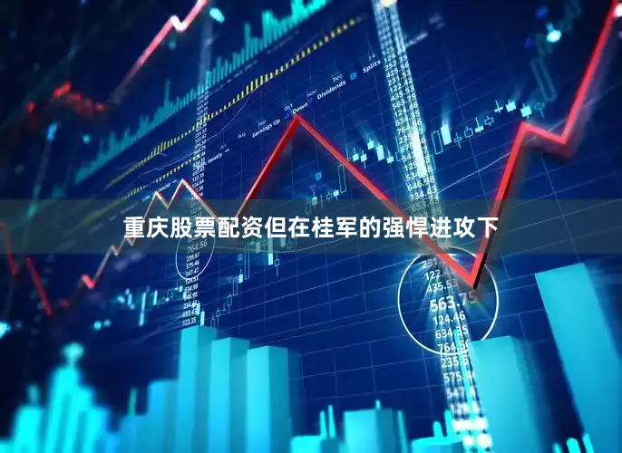 重庆股票配资但在桂军的强悍进攻下