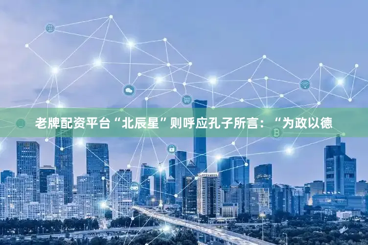 老牌配资平台“北辰星”则呼应孔子所言：“为政以德