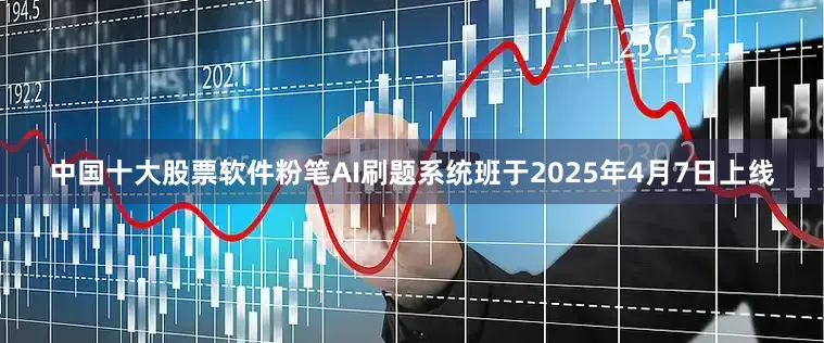 中国十大股票软件粉笔AI刷题系统班于2025年4月7日上线
