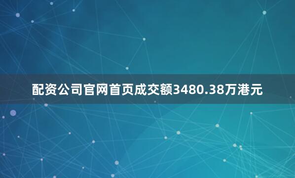 配资公司官网首页成交额3480.38万港元