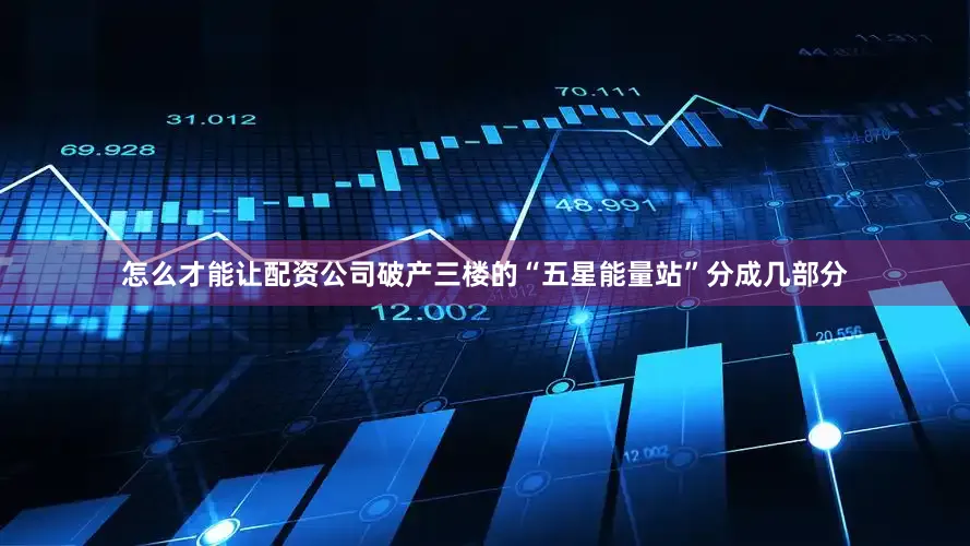 怎么才能让配资公司破产三楼的“五星能量站”分成几部分