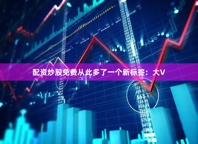 配资炒股免费从此多了一个新标签：大V