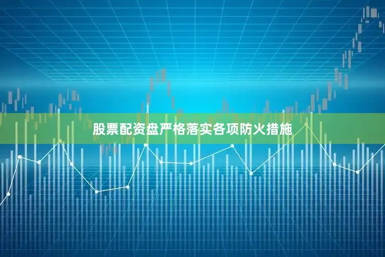 股票配资盘严格落实各项防火措施
