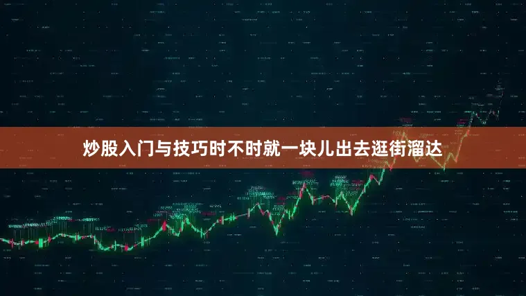 炒股入门与技巧时不时就一块儿出去逛街溜达