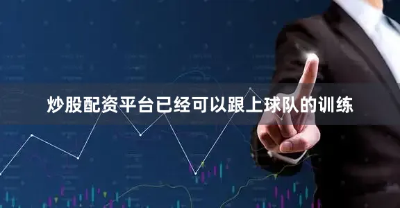 炒股配资平台已经可以跟上球队的训练