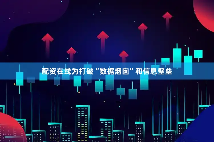 配资在线为打破“数据烟囱”和信息壁垒