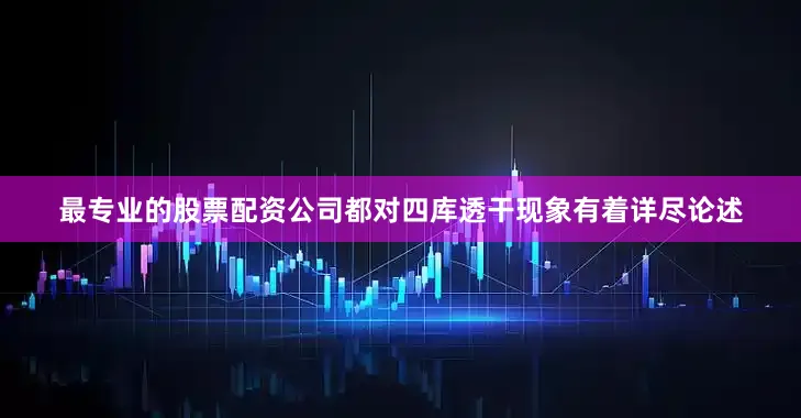 最专业的股票配资公司都对四库透干现象有着详尽论述
