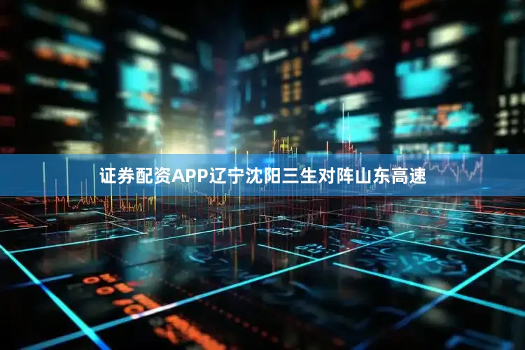 证券配资APP辽宁沈阳三生对阵山东高速