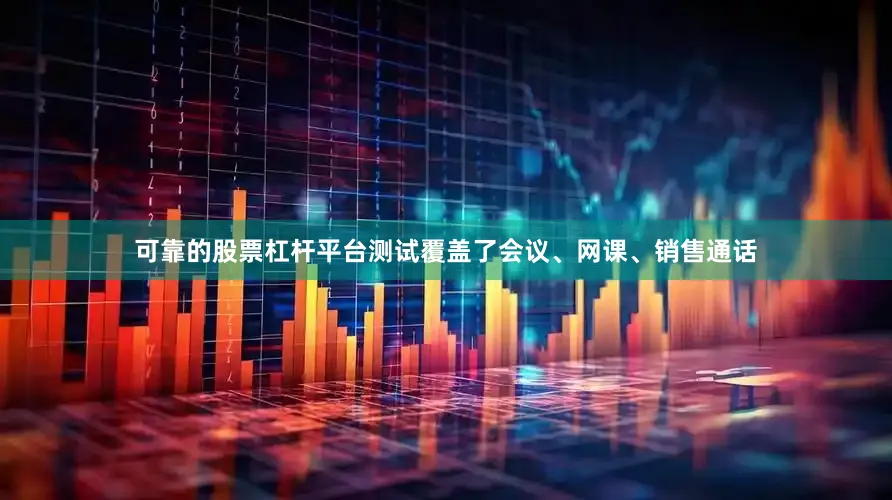 可靠的股票杠杆平台测试覆盖了会议、网课、销售通话