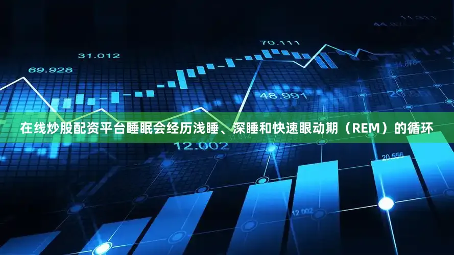 在线炒股配资平台睡眠会经历浅睡、深睡和快速眼动期（REM）的循环