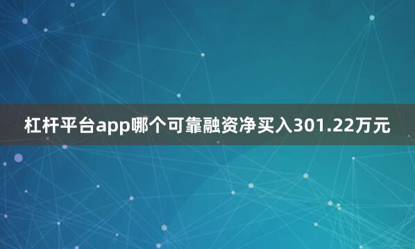 杠杆平台app哪个可靠融资净买入301.22万元