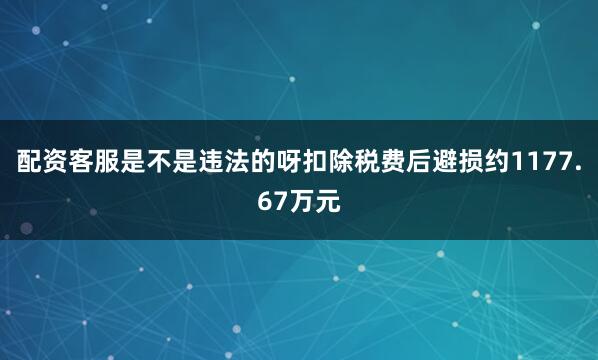 配资客服是不是违法的呀扣除税费后避损约1177.67万元