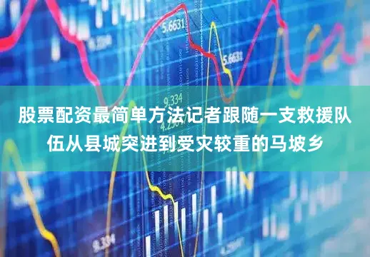 股票配资最简单方法记者跟随一支救援队伍从县城突进到受灾较重的马坡乡