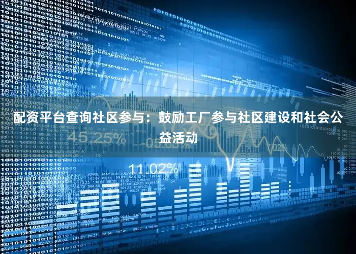 配资平台查询社区参与：鼓励工厂参与社区建设和社会公益活动