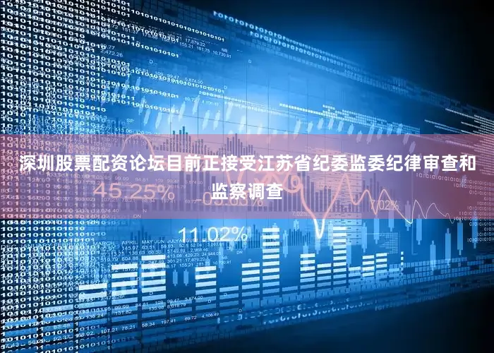 深圳股票配资论坛目前正接受江苏省纪委监委纪律审查和监察调查