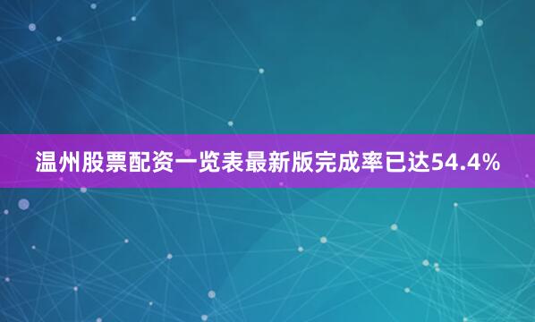 温州股票配资一览表最新版完成率已达54.4%
