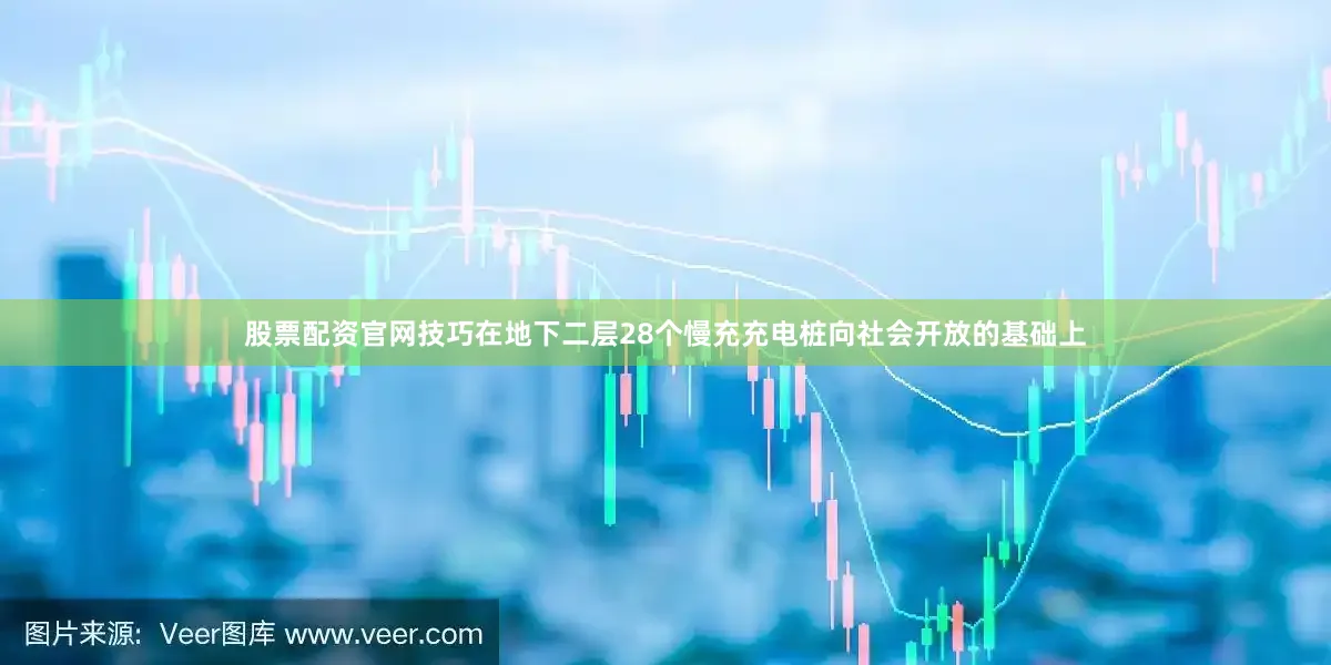 股票配资官网技巧在地下二层28个慢充充电桩向社会开放的基础上