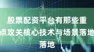 股票配资平台有那些重点攻关核心技术与场景落地