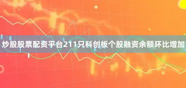 炒股股票配资平台211只科创板个股融资余额环比增加