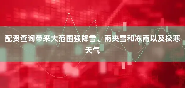 配资查询带来大范围强降雪、雨夹雪和冻雨以及极寒天气