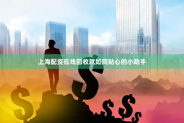 上海配资在线回收就如同贴心的小助手
