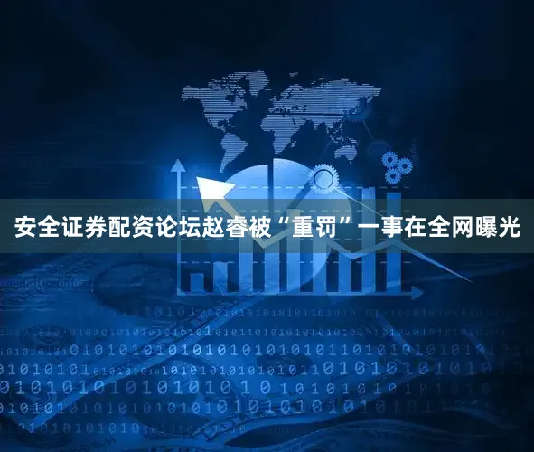 安全证券配资论坛赵睿被“重罚”一事在全网曝光