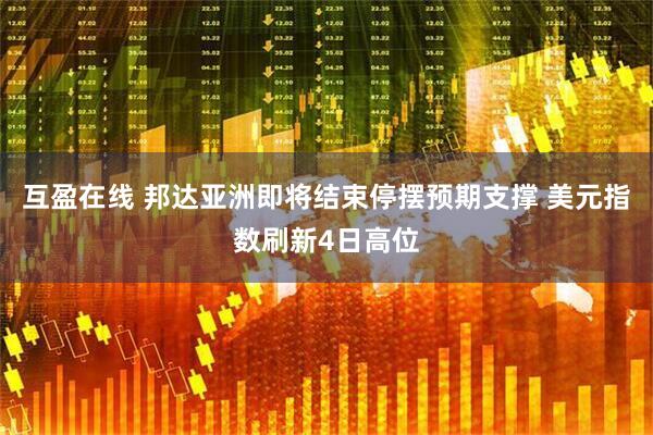 互盈在线 邦达亚洲即将结束停摆预期支撑 美元指数刷新4日高位